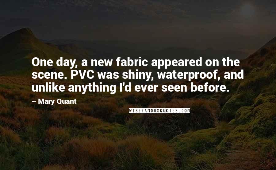 Mary Quant Quotes: One day, a new fabric appeared on the scene. PVC was shiny, waterproof, and unlike anything I'd ever seen before.