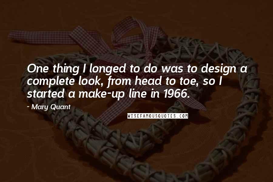 Mary Quant Quotes: One thing I longed to do was to design a complete look, from head to toe, so I started a make-up line in 1966.