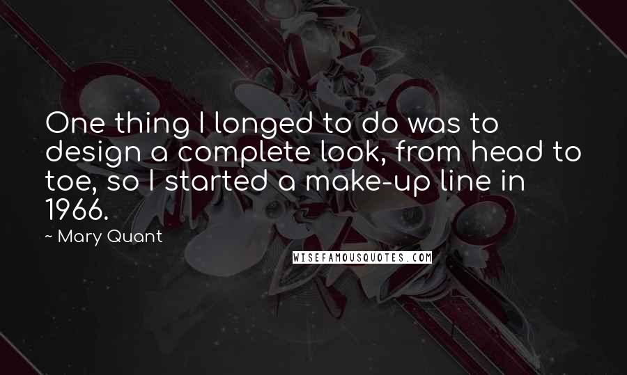 Mary Quant Quotes: One thing I longed to do was to design a complete look, from head to toe, so I started a make-up line in 1966.