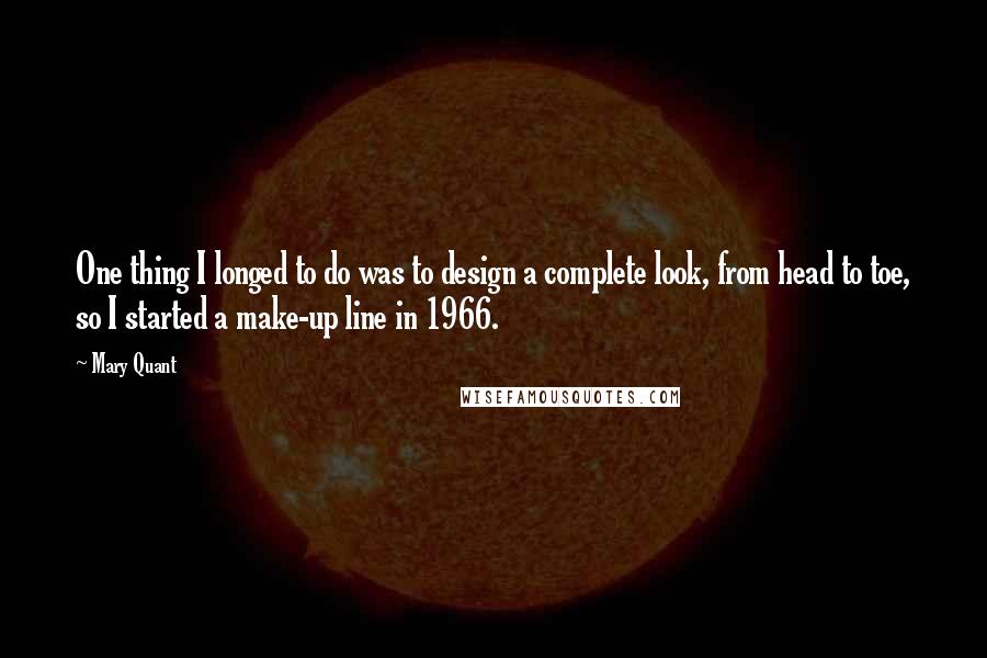 Mary Quant Quotes: One thing I longed to do was to design a complete look, from head to toe, so I started a make-up line in 1966.