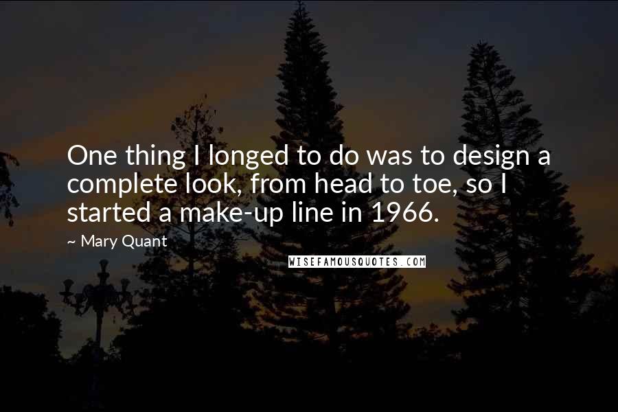 Mary Quant Quotes: One thing I longed to do was to design a complete look, from head to toe, so I started a make-up line in 1966.
