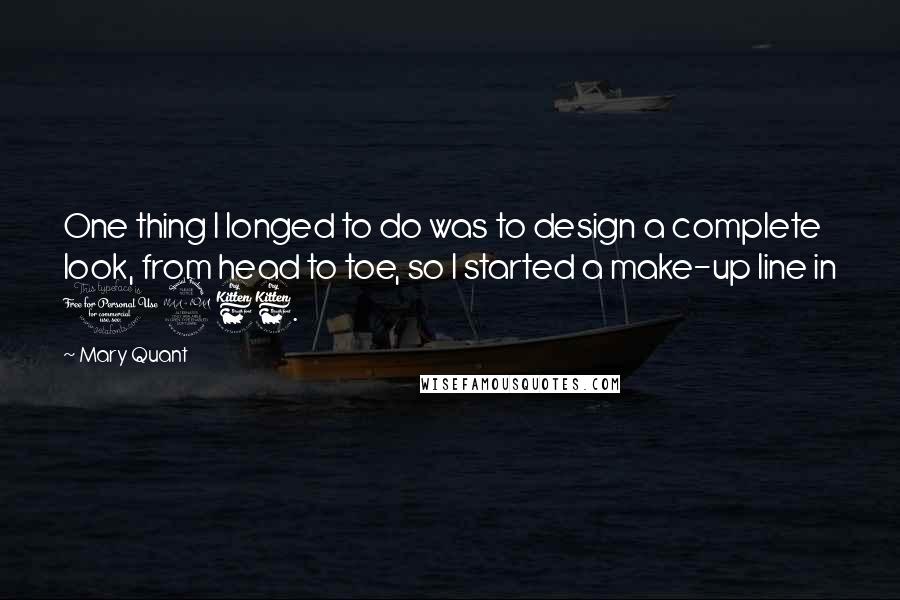 Mary Quant Quotes: One thing I longed to do was to design a complete look, from head to toe, so I started a make-up line in 1966.