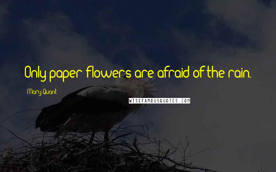 Mary Quant Quotes: Only paper flowers are afraid of the rain.