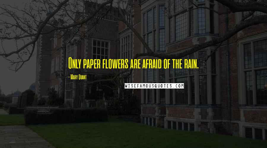 Mary Quant Quotes: Only paper flowers are afraid of the rain.