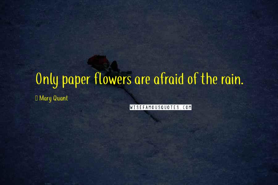 Mary Quant Quotes: Only paper flowers are afraid of the rain.