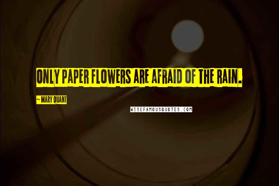 Mary Quant Quotes: Only paper flowers are afraid of the rain.