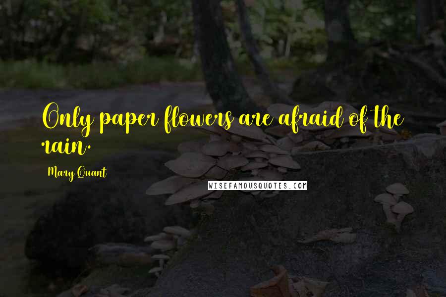 Mary Quant Quotes: Only paper flowers are afraid of the rain.