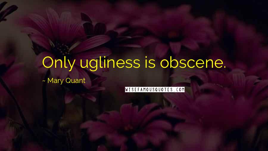 Mary Quant Quotes: Only ugliness is obscene.