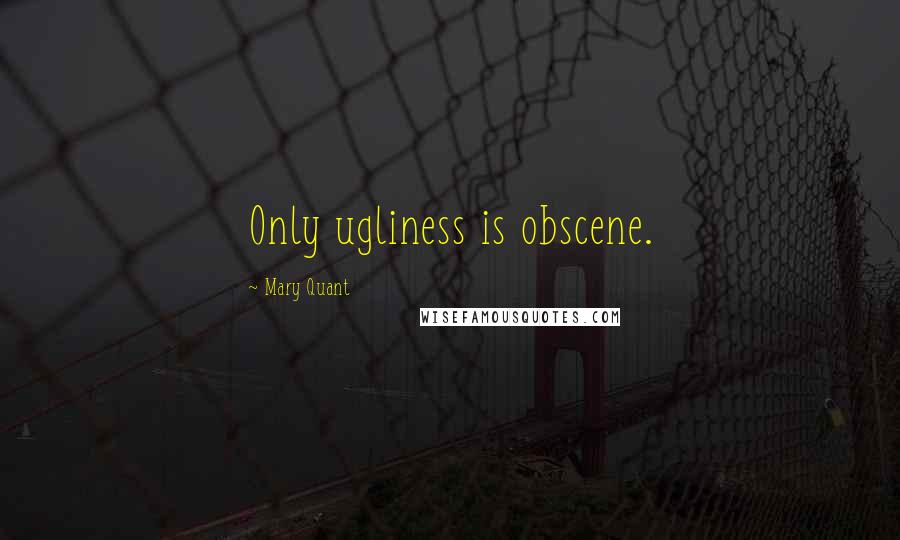 Mary Quant Quotes: Only ugliness is obscene.
