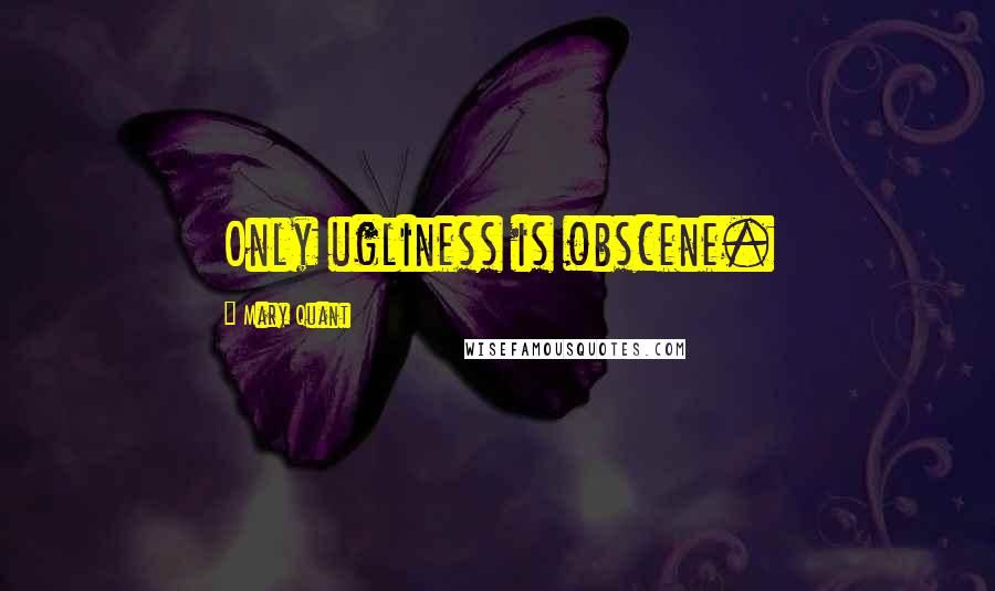 Mary Quant Quotes: Only ugliness is obscene.