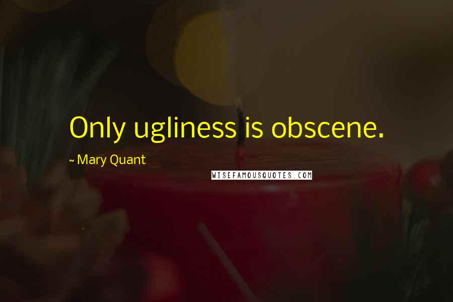Mary Quant Quotes: Only ugliness is obscene.