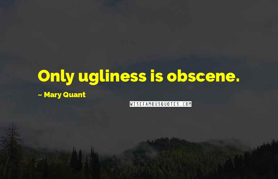 Mary Quant Quotes: Only ugliness is obscene.