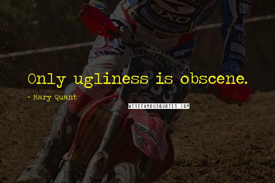 Mary Quant Quotes: Only ugliness is obscene.