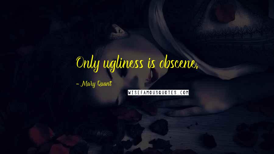 Mary Quant Quotes: Only ugliness is obscene.