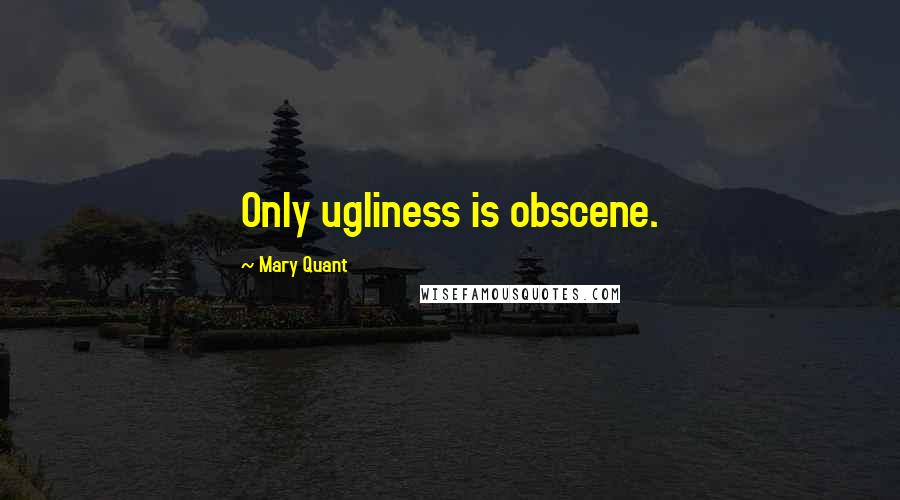 Mary Quant Quotes: Only ugliness is obscene.
