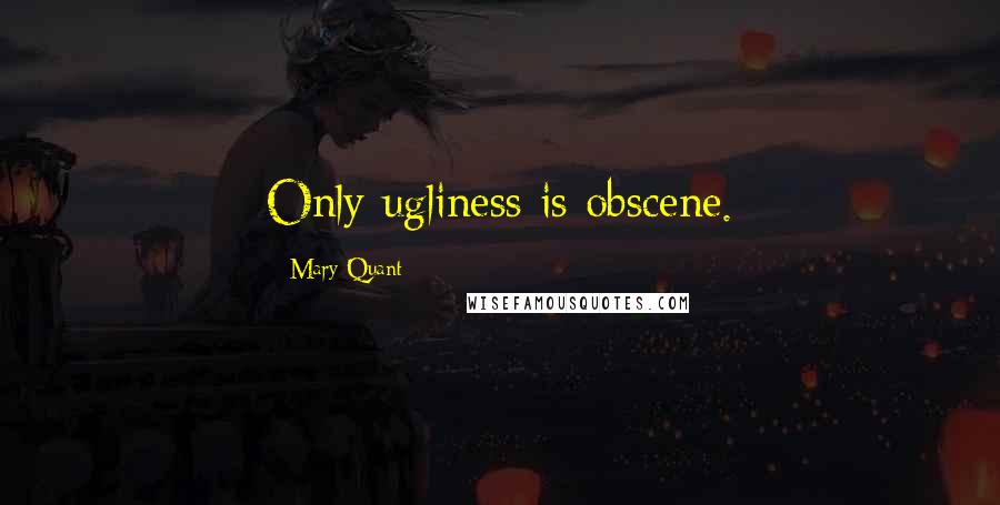 Mary Quant Quotes: Only ugliness is obscene.