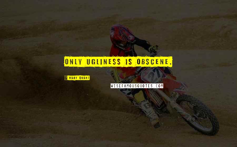 Mary Quant Quotes: Only ugliness is obscene.
