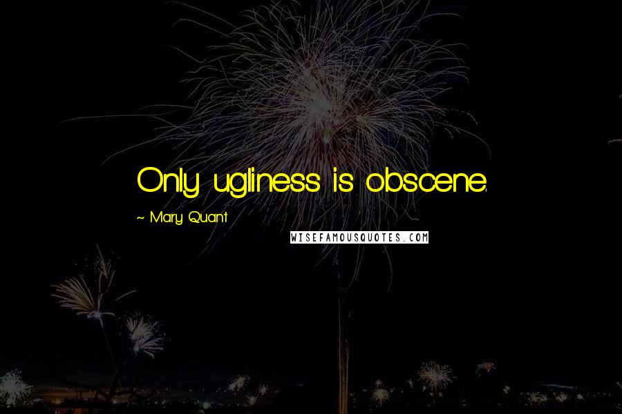 Mary Quant Quotes: Only ugliness is obscene.