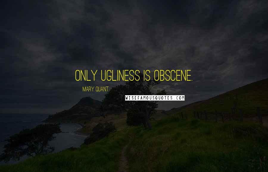 Mary Quant Quotes: Only ugliness is obscene.