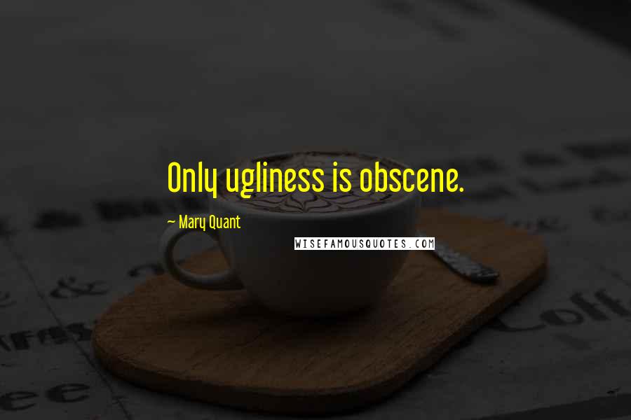 Mary Quant Quotes: Only ugliness is obscene.