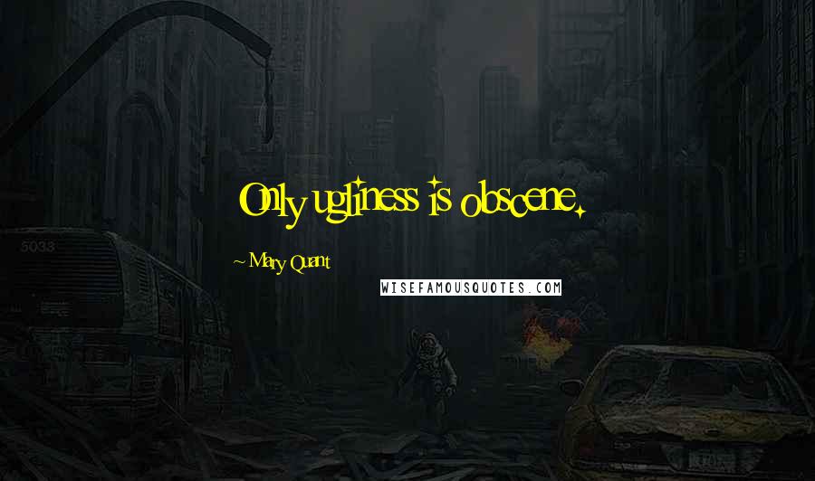 Mary Quant Quotes: Only ugliness is obscene.