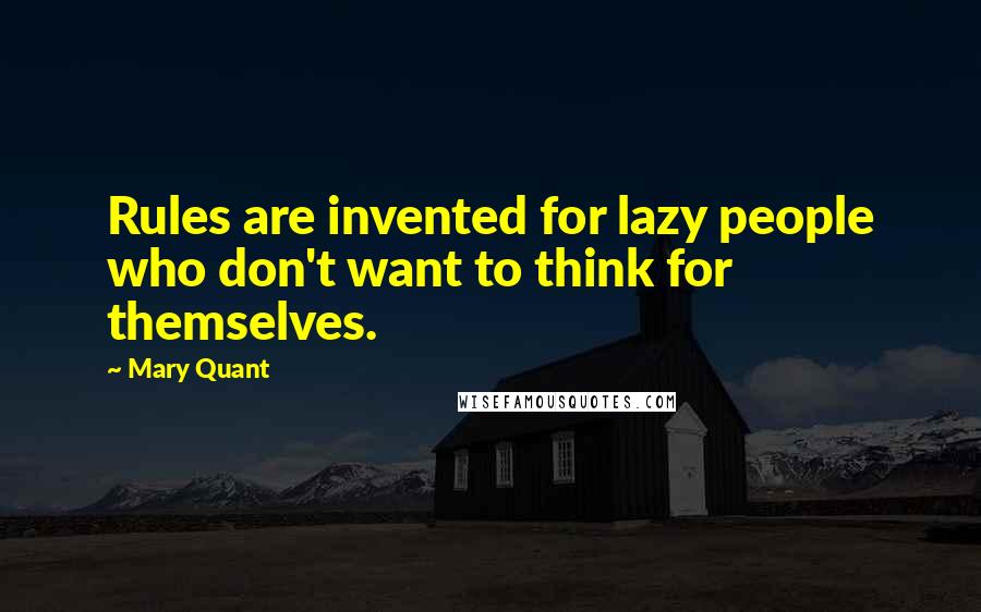 Mary Quant Quotes: Rules are invented for lazy people who don't want to think for themselves.