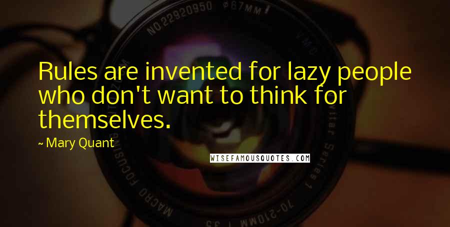 Mary Quant Quotes: Rules are invented for lazy people who don't want to think for themselves.