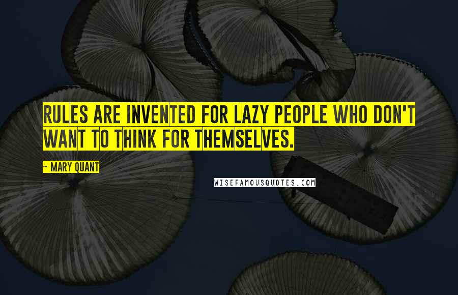 Mary Quant Quotes: Rules are invented for lazy people who don't want to think for themselves.