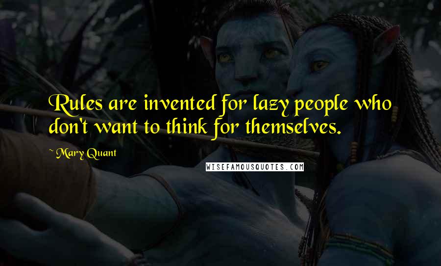 Mary Quant Quotes: Rules are invented for lazy people who don't want to think for themselves.