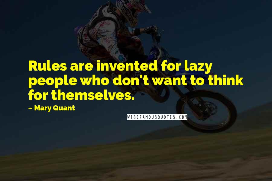 Mary Quant Quotes: Rules are invented for lazy people who don't want to think for themselves.