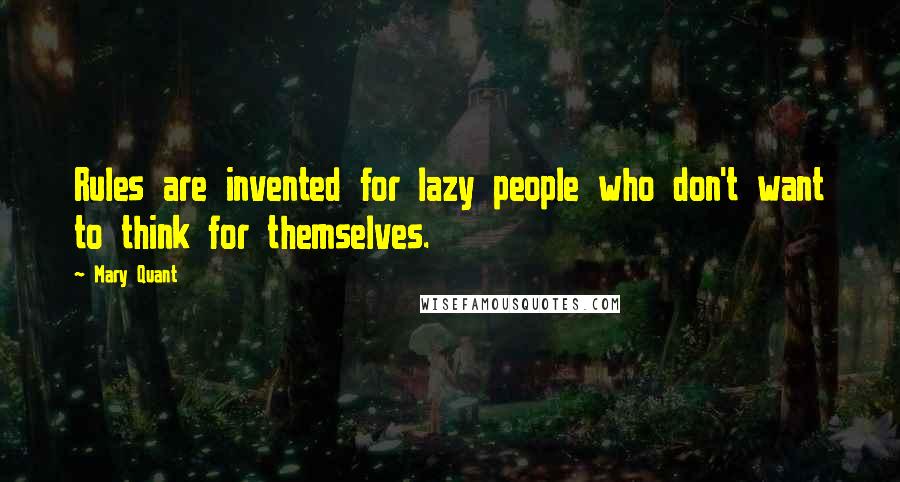 Mary Quant Quotes: Rules are invented for lazy people who don't want to think for themselves.