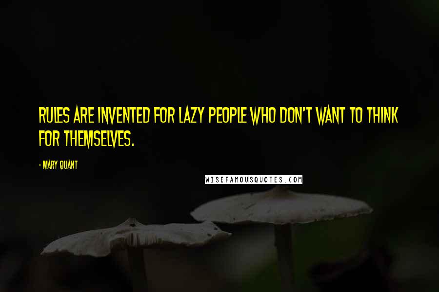 Mary Quant Quotes: Rules are invented for lazy people who don't want to think for themselves.