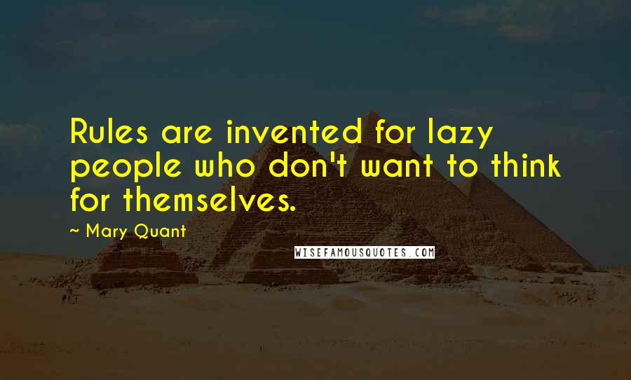 Mary Quant Quotes: Rules are invented for lazy people who don't want to think for themselves.