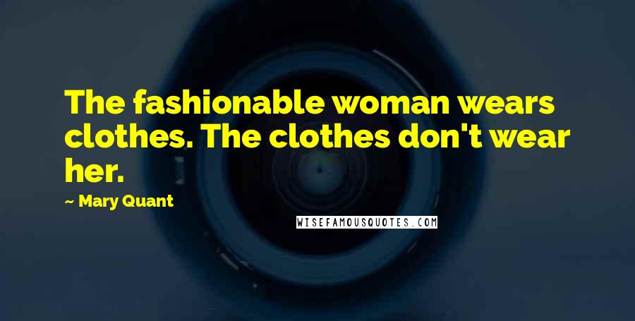 Mary Quant Quotes: The fashionable woman wears clothes. The clothes don't wear her.