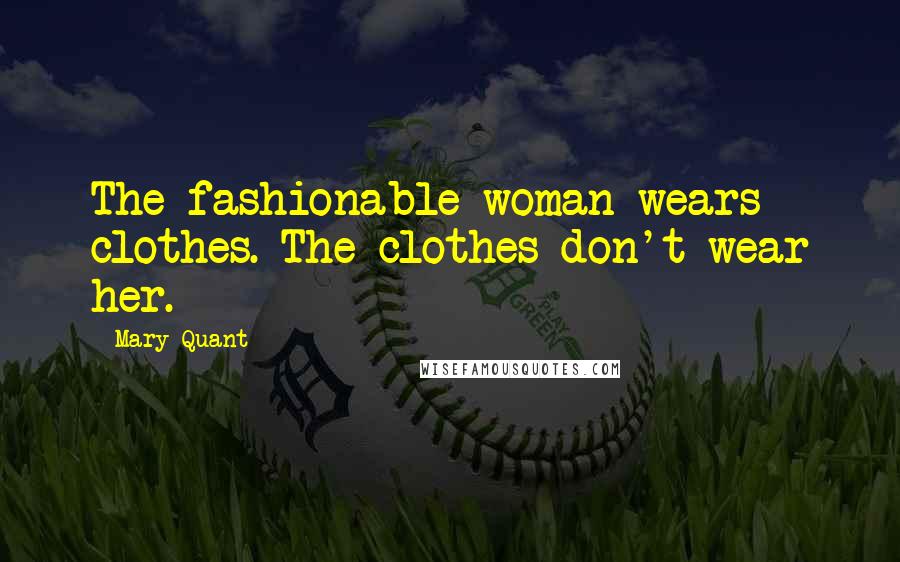 Mary Quant Quotes: The fashionable woman wears clothes. The clothes don't wear her.