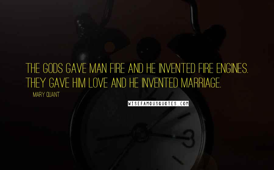 Mary Quant Quotes: The gods gave man fire and he invented fire engines. They gave him love and he invented marriage.