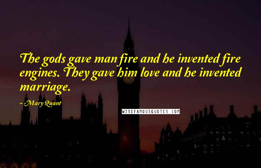 Mary Quant Quotes: The gods gave man fire and he invented fire engines. They gave him love and he invented marriage.