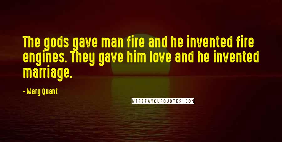 Mary Quant Quotes: The gods gave man fire and he invented fire engines. They gave him love and he invented marriage.