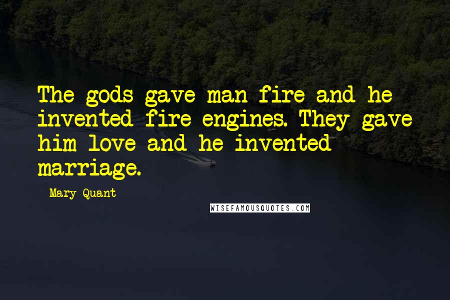 Mary Quant Quotes: The gods gave man fire and he invented fire engines. They gave him love and he invented marriage.