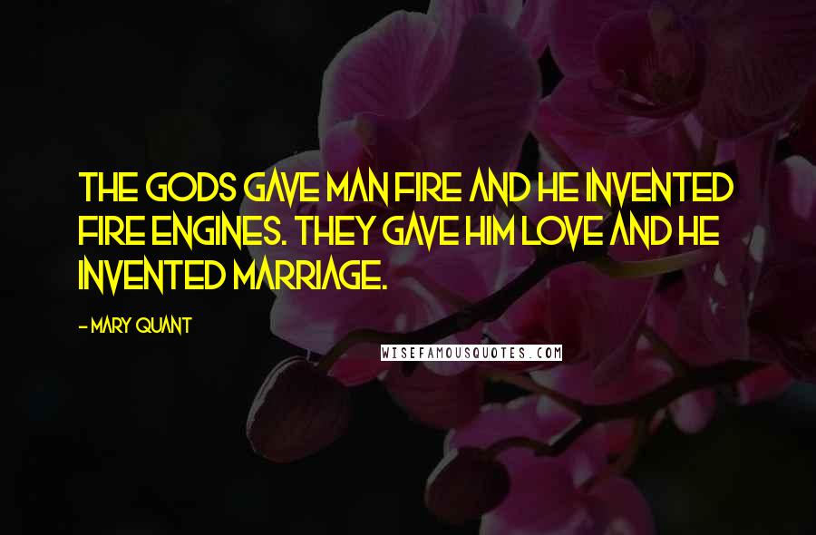 Mary Quant Quotes: The gods gave man fire and he invented fire engines. They gave him love and he invented marriage.