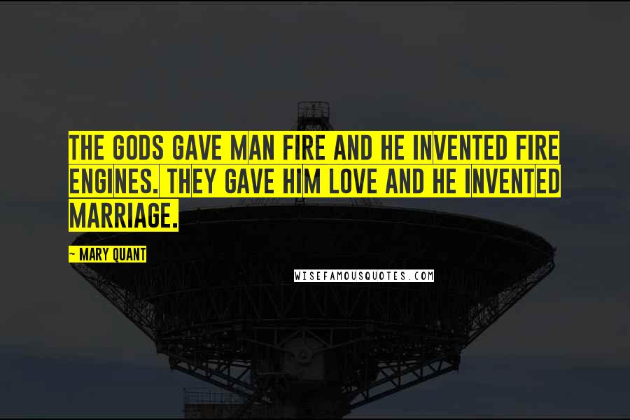 Mary Quant Quotes: The gods gave man fire and he invented fire engines. They gave him love and he invented marriage.