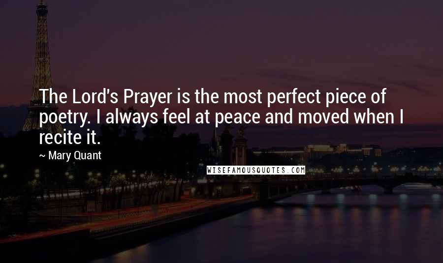 Mary Quant Quotes: The Lord's Prayer is the most perfect piece of poetry. I always feel at peace and moved when I recite it.
