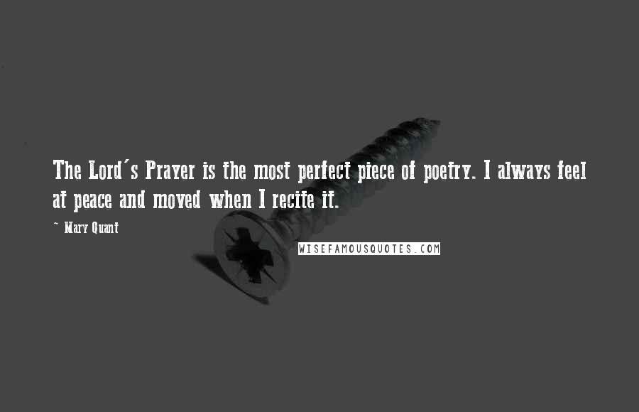 Mary Quant Quotes: The Lord's Prayer is the most perfect piece of poetry. I always feel at peace and moved when I recite it.