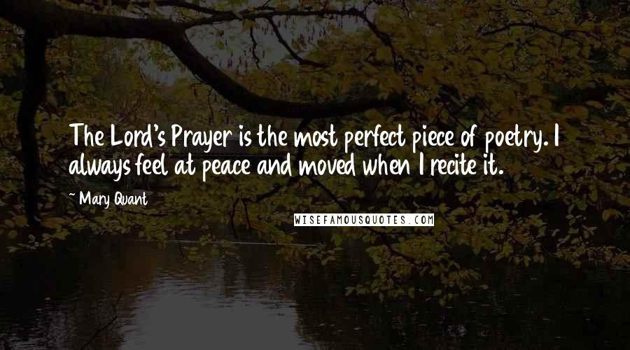 Mary Quant Quotes: The Lord's Prayer is the most perfect piece of poetry. I always feel at peace and moved when I recite it.