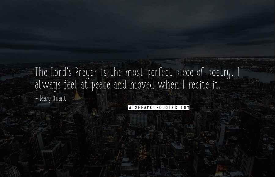 Mary Quant Quotes: The Lord's Prayer is the most perfect piece of poetry. I always feel at peace and moved when I recite it.