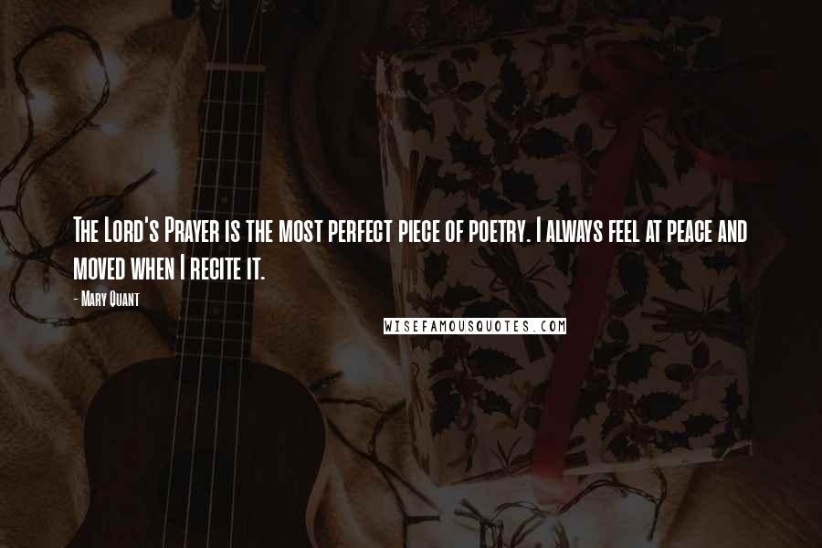 Mary Quant Quotes: The Lord's Prayer is the most perfect piece of poetry. I always feel at peace and moved when I recite it.