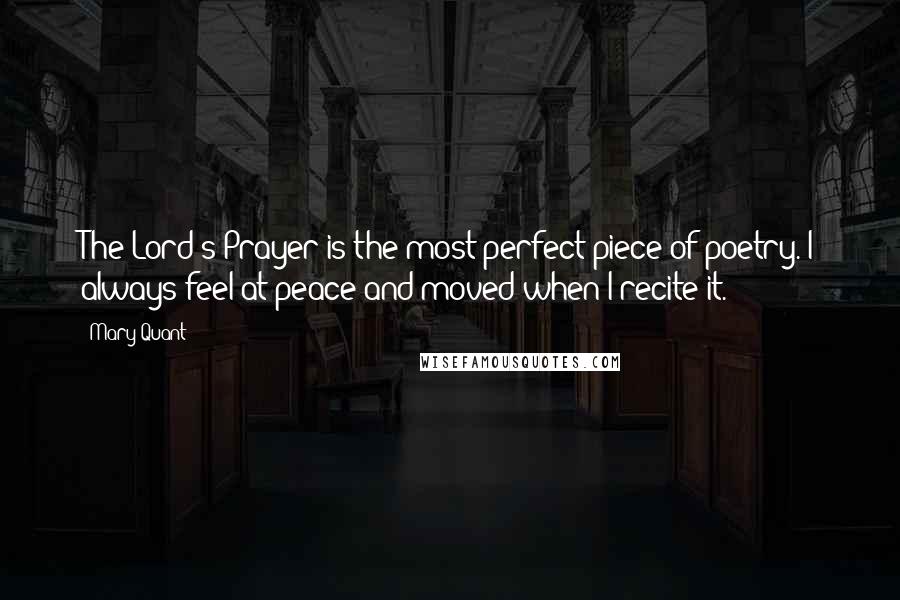 Mary Quant Quotes: The Lord's Prayer is the most perfect piece of poetry. I always feel at peace and moved when I recite it.