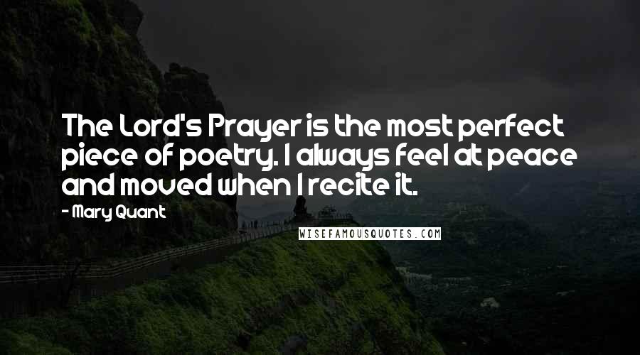 Mary Quant Quotes: The Lord's Prayer is the most perfect piece of poetry. I always feel at peace and moved when I recite it.