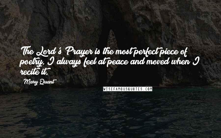 Mary Quant Quotes: The Lord's Prayer is the most perfect piece of poetry. I always feel at peace and moved when I recite it.