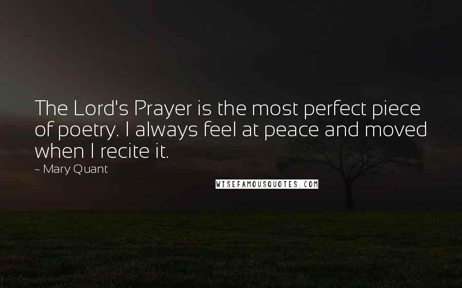 Mary Quant Quotes: The Lord's Prayer is the most perfect piece of poetry. I always feel at peace and moved when I recite it.